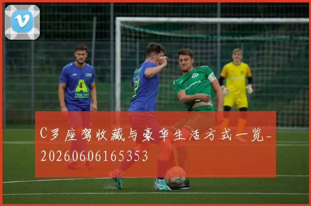 C罗座驾收藏与豪华生活方式一览_20260606165353