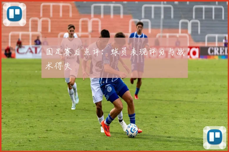 国足赛后点评:球员表现评分与战术得失