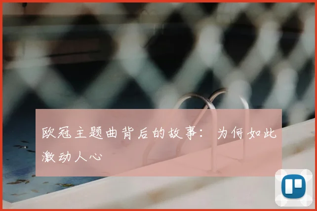 欧冠主题曲背后的故事:为何如此激动人心