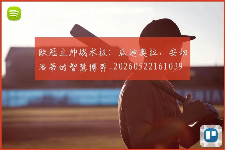 欧冠主帅战术板：瓜迪奥拉、安切洛蒂的智慧博弈_20260522161039