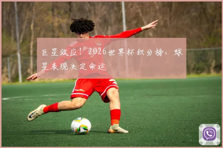 巨星效应!2026世界杯积分榜,球星表现决定命运