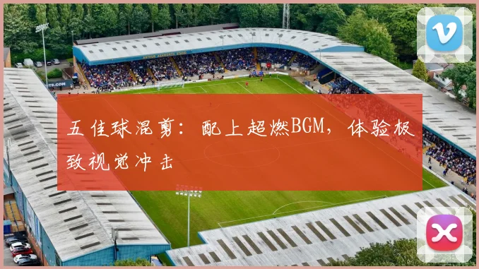 五佳球混剪:配上超燃BGM,体验极致视觉冲击