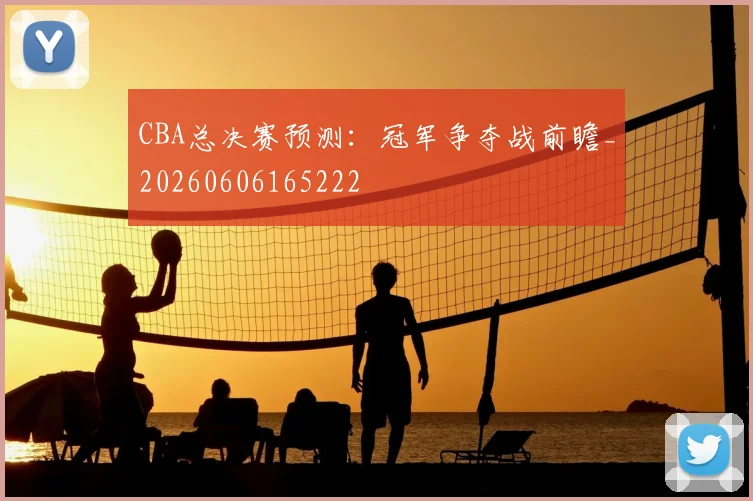 CBA总决赛预测：冠军争夺战前瞻_20260606165222