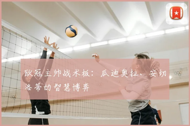 欧冠主帅战术板：瓜迪奥拉、安切洛蒂的智慧博弈